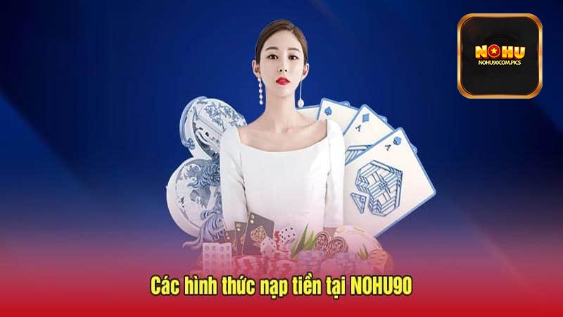 Hướng dẫn cách nạp tiền Nohu90 chuẩn xác các bước