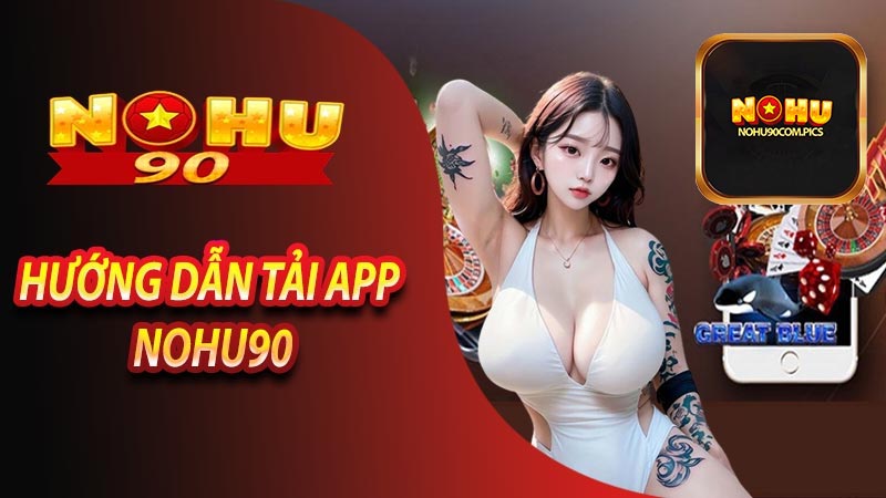 Hướng dẫn tải app Nohu90 đúng chuẩn cho người chơi mới